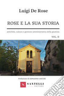 Rose e la sua storia. Antichità, cultura e gestione amministrativa della giustizia. Vol. 2 libro di De Rose Luigi