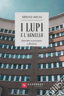 I lupi e l'agnello. Omicidio e processo a Brescia libro di Arcai Sergio