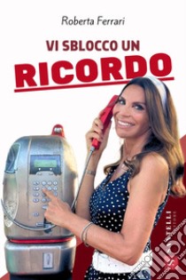 Vi sblocco un ricordo libro di Ferrari Roberta