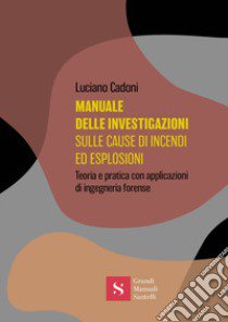 Manuale delle investigazioni sulle cause di incendi ed esplosioni. Teoria e pratica con applicazioni di ingegneria forense libro di Cadoni Luciano