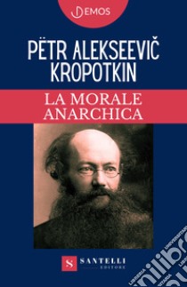 La morale anarchica libro di Kropotkin Pëtr Alekseevic