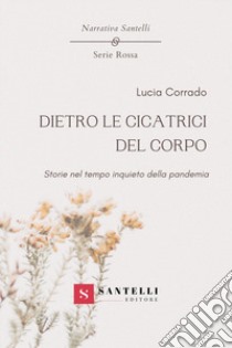 Dietro le cicatrici del corpo. Storie nel tempo inquieto della pandemia libro di Corrado Lucia