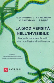 La biodiversità nell'invisibile. Manuale amichevole sulla vita in millesimi di millimetro. Vol. 1: Origini della vita e procarioti (batteri, archaea e cianobatteri) libro di Cantarano Franco; Cantarano Chiara; Di Giuseppe Graziano