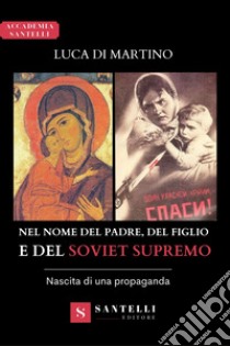 Nel nome del Padre, del Figlio e del Soviet supremo. Nascita di una propaganda libro di Di Martino Luca