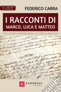 I racconti di Marco, Luca e Matteo. Una diversa introduzione ai Vangeli sinottici libro di Carra Federico