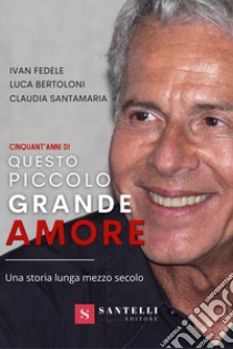 Cinquanta anni di Questo piccolo grande amore. Una storia lunga mezzo secolo libro di Bertoloni Luca; Fedele Ivan; Santamaria Claudia