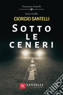 Sotto le ceneri libro di Santelli Giorgio