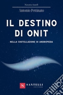Il destino di Onit nella costellazione di Andromeda libro di Pettinato Antonio