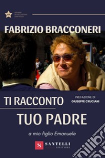 Ti racconto tuo padre. A mio figlio Emanuele libro di Bracconeri Fabrizio