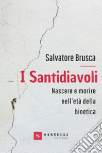 I santidiavoli. Nascere e morire nell'età della bioetica libro di Brusca Salvatore