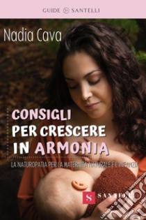 Consigli per crescere in armonia. La Naturopatia a sostegno della maternità naturale e dell'infanzia libro di Cava Nadia