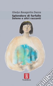 Splendore di farfalle. Selene e altri racconti libro di Basagoitia Dazza Gladys