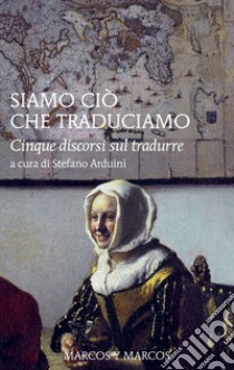 Siamo ciò che traduciamo. Cinque discorsi sul tradurre libro di Arduini S. (cur.)