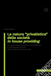 La natura «privatistica» delle società in house providing. La responsabilità degli amministratori e l'assoggettamento alle procedure concorsuali libro di Boccia Emilio