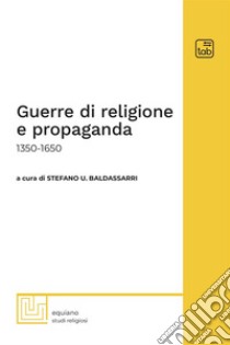 Guerre di religione e propaganda: 1350-1650 libro di Baldassarri S. U. (cur.)