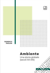 Ambiente. Una storia globale (secoli XX-XXI) libro di Paolini Federico