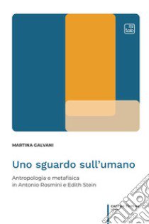 Uno sguardo sull'umano. Antropologia e metafisica in Antonio Rosmini e Edith Stein libro di Galvani Martina