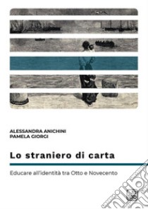 Lo straniero di carta. Educare all'identità tra Otto e Novecento libro di Anichini Alessandra; Giorgi Pamela