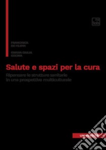 Salute e spazi per la cura. Ripensare le strutture sanitarie in una prospettiva multiculturale libro di De Filippi Francesca; Cocina Grazia Giulia