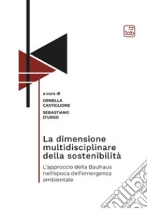 La dimensione multidisciplinare della sostenibilità. L'approccio della Bauhaus nell'epoca dell'emergenza ambientale libro di Castiglione O. (cur.); D'Urso S. (cur.)