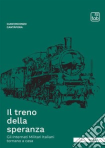 Il treno della speranza. Gli internati militari italiani tornano a casa libro di Cantafora Gianvincenzo