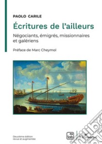 Écritures de l'ailleurs. Négociants, émigrés, missionnaires et galériens libro di Carile Paolo