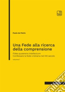 Una fede alla ricerca della comprensione. Fides quaerens intellectum. Confessare la fede cristiana nel XXI secolo. Vol. 1 libro di De Petris Paolo