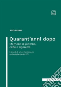 Quarant'anni dopo. Memorie di piombo, caffè e sigarette. I ricordi di un ex funzionario nella vigilanza del PCI libro di Susani Elio