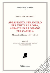 Abbastanza straniero per visitare Roma, abbastanza romano per capirla. Memorie di Roma (1871-1879). Ediz. illustrata libro di Primoli Giuseppe; Petitto V. (cur.); Cirrincione D'Amelio L. (cur.)