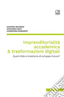 Imprenditorialità accademica & trasformazioni digitali. Quali sfide e traiettorie di sviluppo futuro? libro di Secundo Giustina; Passiante Giuseppina; Mele Gioconda