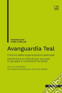 Avanguardia Teal. Il futuro delle organizzazioni aziendali. Dinamiche e metodi per lavorare in gruppo e conoscere sé stessi libro di Fanni Canelles Massimiliano