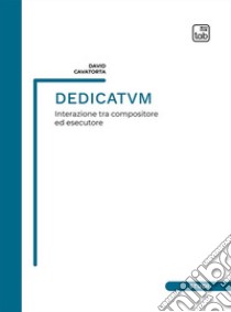 Dedicatvm. Interazione tra compositore ed esecutore. Partitura libro di Cavatorta David