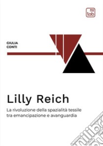 Lilly Reich. La rivoluzione della spazialità tessile tra emancipazione e avanguardia. Ediz. integrale libro di Conti Giulia