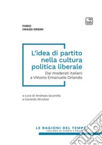 L'idea di partito nella cultura politica liberale. Dai moderati italiani a Vittorio Emanuele Orlando libro di Grassi Orsini Fabio; Iacarella A. (cur.); Nicolosi G. (cur.)