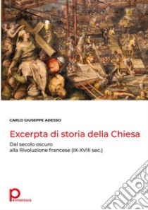 Excerpta di storia della Chiesa. Dal secolo oscuro alla Rivoluzione francese (IX-XVIII sec.) libro di Adesso Carlo Giuseppe