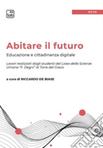 Abitare il futuro. Educazione e cittadinanza digitale libro di De Biase R. (cur.)