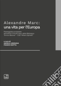 Alexandre Marc: una vita per l'Europa. Passeggiate europeiste attraverso il Fondo Marc della Biblioteca «Enrico Barone»-CDE «Altiero Spinelli» libro di Ariemma A. (cur.); Botta F. (cur.)