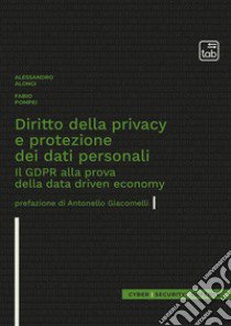 Diritto della privacy e protezione dei dati personali. Il GDPR alla prova della data driven economy libro di Alongi Alessandro; Pompei Fabio