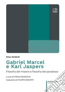 Gabriel Marcel e Karl Jaspers. Filosofia del mistero e filosofia del paradosso libro di Ricoeur Paul; Busacchi V. (cur.)