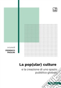 La pop(ular) culture e la creazione di uno spazio pubblico globale libro di Paolini F. (cur.)