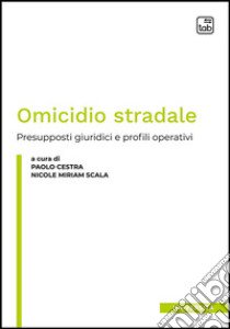 Omicidio stradale. Presupposti giuridici e profili operativi libro di Cestra P. (cur.); Scala N. M. (cur.)