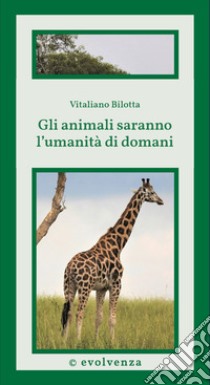 Gli animali saranno l'umanità di domani. Scienza di frontiera libro di Bilotta Vitaliano