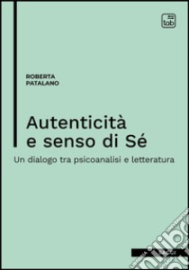 Autenticità e senso di sé. Un dialogo tra psicoanalisi e letteratura libro di Patalano Roberta