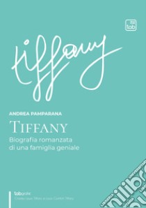 Tiffany. Biografia romanzata di una famiglia geniale libro di Pamparana Andrea