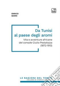 Da Tunisi al paese degli aromi. Vita e avventure africane del console Giulio Pestalozza (1872-1913) libro di Barni Enrico