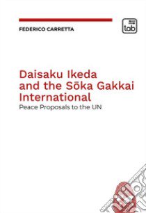 Daisaku Ikeda and the Soka Gakkai International. Peace Proposals to the UN libro di Carretta Federico