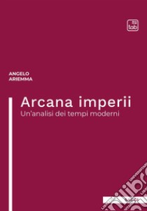 Arcana imperii. Un'analisi dei tempi moderni libro di Ariemma Angelo