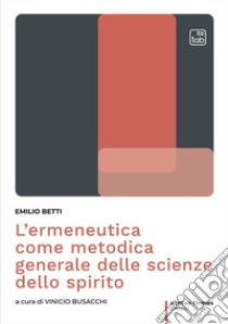 L'ermeneutica come metodica generale delle scienze dello spirito libro di Betti Emilio; Busacchi V. (cur.)