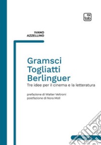 Gramsci, Togliatti, Berlinguer. Tre idee per il cinema e la letteratura libro di Azzellino Ivano