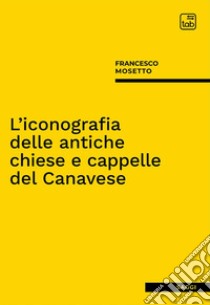 L'iconografia delle antiche chiese e cappelle del Canavese libro di Mosetto Francesco